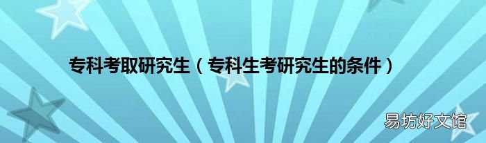 专科生考研究生的条件 专科考取研究生