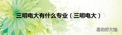 三明电大 三明电大有什么专业