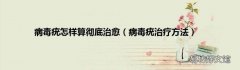 病毒疣治疗方法 病毒疣怎样算彻底治愈