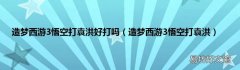 造梦西游3悟空打袁洪 造梦西游3悟空打袁洪好打吗