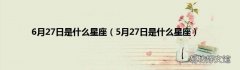 5月27日是什么星座 6月27日是什么星座