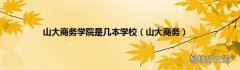 山大商务 山大商务学院是几本学校