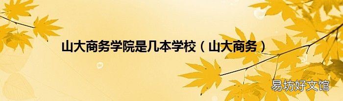 山大商务 山大商务学院是几本学校