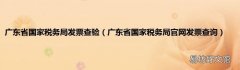 广东省国家税务局官网发票查询 广东省国家税务局发票查验