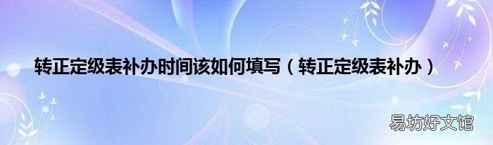 转正定级表补办 转正定级表补办时间该如何填写