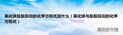 氧化铁与盐酸反应的化学方程式 氧化铁盐酸反应的化学方程式是什么