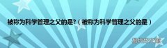 被称为科学管理之父的是 被称为科学管理之父的是?