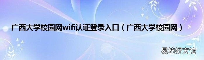 广西大学校园网 广西大学校园网wifi认证登录入口