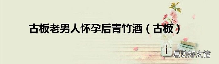 古板 古板老男人怀孕后青竹酒