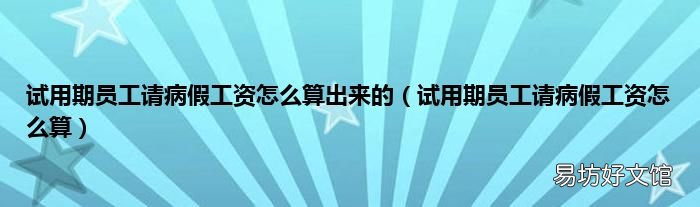 试用期员工请病假工资怎么算 试用期员工请病假工资怎么算出来的