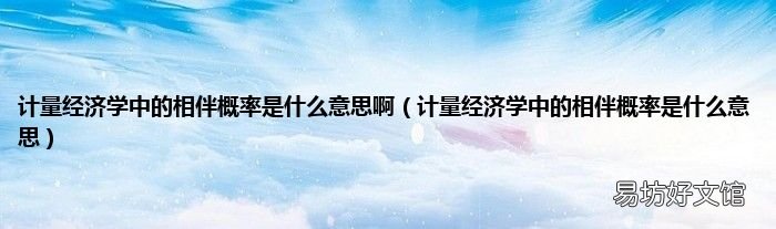 计量经济学中的相伴概率是什么意思 计量经济学中的相伴概率是什么意思啊