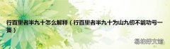 行百里者半九十为山九仞不能功亏一篑 行百里者半九十怎么解释