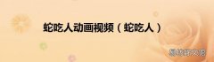 蛇吃人 蛇吃人动画视频