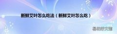 新鲜艾叶怎么吃 新鲜艾叶怎么吃法