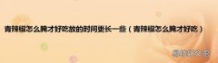 青辣椒怎么腌才好吃 青辣椒怎么腌才好吃放的时间更长一些