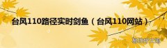 台风110网站 台风110路径实时剑鱼