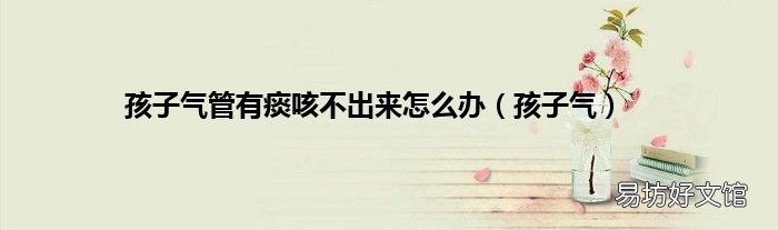 孩子气 孩子气管有痰咳不出来怎么办