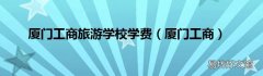 厦门工商 厦门工商旅游学校学费