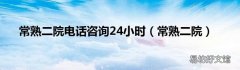 常熟二院 常熟二院电话咨询24小时