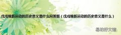 戊戌维新运动的历史意义是什么 戊戌维新运动的历史意义是什么问答题