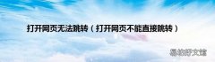 打开网页不能直接跳转 打开网页无法跳转