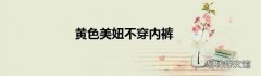黄色美妞不穿内裤