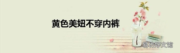 黄色美妞不穿内裤