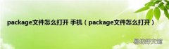 package文件怎么打开 package文件怎么打开 手机