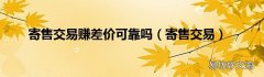 寄售交易 寄售交易赚差价可靠吗