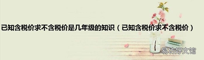 已知含税价求不含税价 已知含税价求不含税价是几年级的知识