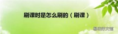 刷课 刷课时是怎么刷的