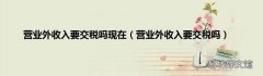 营业外收入要交税吗 营业外收入要交税吗现在