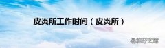 皮炎所 皮炎所工作时间