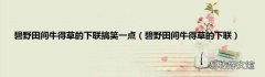 碧野田间牛得草的下联 碧野田间牛得草的下联搞笑一点