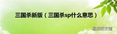 三国杀sp什么意思 三国杀新版