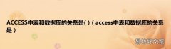 access中表和数据库的关系是 ACCESS中表和数据库的关系是