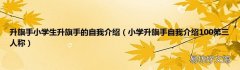 小学升旗手自我介绍100第三人称 升旗手小学生升旗手的自我介绍