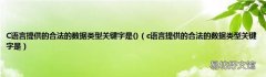 c语言提供的合法的数据类型关键字是 C语言提供的合法的数据类型关键字是