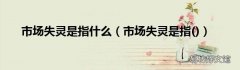 市场失灵是指 市场失灵是指什么
