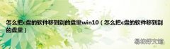 怎么把c盘的软件移到别的盘里 怎么把c盘的软件移到别的盘里win10