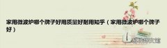 家用微波炉哪个牌子好 家用微波炉哪个牌子好用质量好耐用知乎