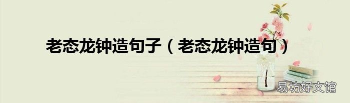 老态龙钟造句 老态龙钟造句子