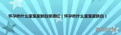 怀孕吃什么宝宝皮肤白 怀孕吃什么宝宝皮肤白里透红