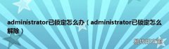 administrator已锁定怎么解除 administrator已锁定怎么办