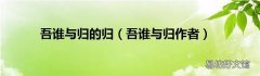 吾谁与归作者 吾谁与归的归