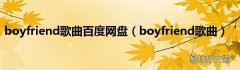 boyfriend歌曲 boyfriend歌曲百度网盘