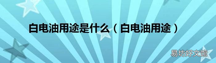 白电油用途 白电油用途是什么