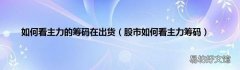 股市如何看主力筹码 如何看主力的筹码在出货