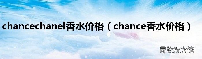 chance香水价格 chancechanel香水价格