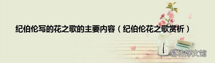 纪伯伦花之歌赏析 纪伯伦写的花之歌的主要内容